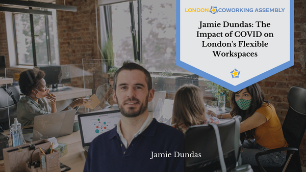 Jamie Dundas: The Impact of COVID on London's Flexible Workspaces